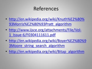 References
• http://en.wikipedia.org/wiki/Knuth%E2%80%
93Morris%E2%80%93Pratt_algorithm
• http://www.ijsce.org/attachments/File/Vol-
1_Issue-6/F0304111611.pdf
• http://en.wikipedia.org/wiki/Boyer%E2%80%9
3Moore_string_search_algorithm
• http://en.wikipedia.org/wiki/Bitap_algorithm
 
