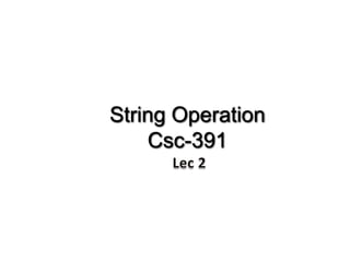 String Operation
Csc-391
 
