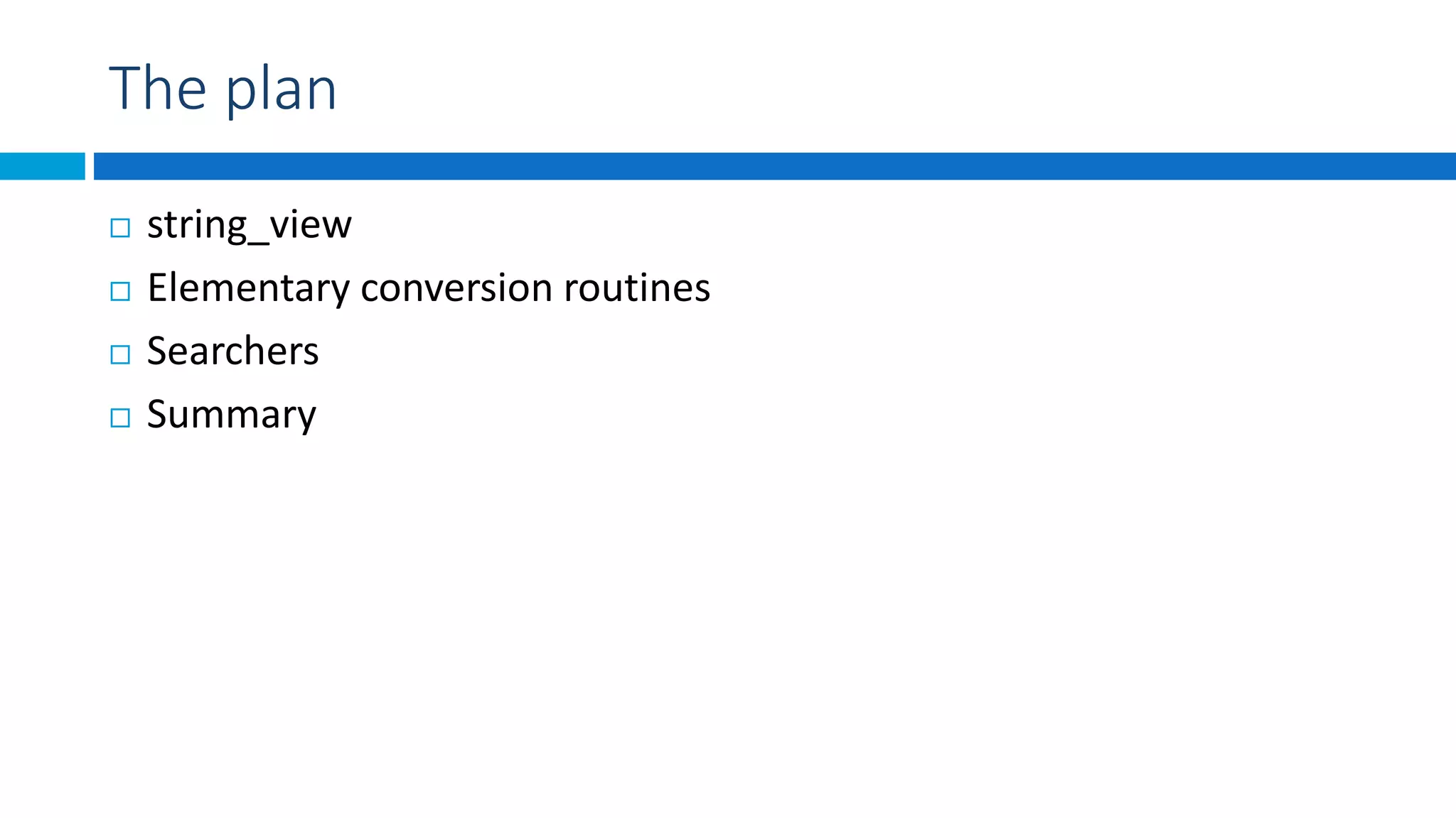 The plan
 string_view
 Elementary conversion routines
 Searchers
 Summary
 