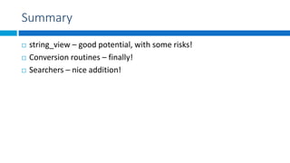 Summary
 string_view – good potential, with some risks!
 Conversion routines – finally!
 Searchers – nice addition!
 