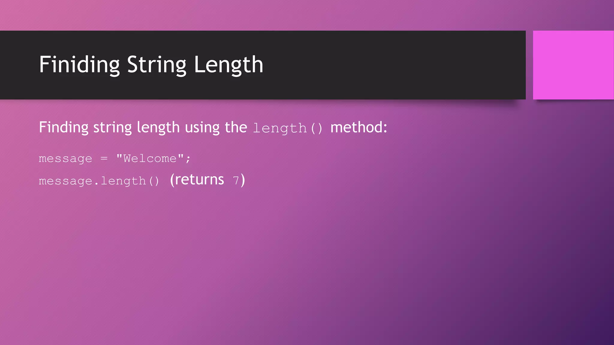 Finiding String Length
Finding string length using the length() method:
message = "Welcome";
message.length() (returns 7)

 