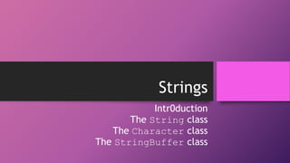 Strings
Intr0duction
The String class
The Character class
The StringBuffer class

 