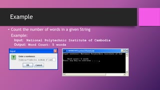 Example
• Count the number of words in a given String
Example:
Input: National Polytechnic Institute of Cambodia
Output: Word Count: 5 words

 