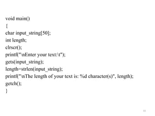 15
void main()
{
char input_string[50];
int length;
clrscr();
printf("nEnter your text:t");
gets(input_string);
length=strlen(input_string);
printf("nThe length of your text is: %d character(s)", length);
getch();
}
 