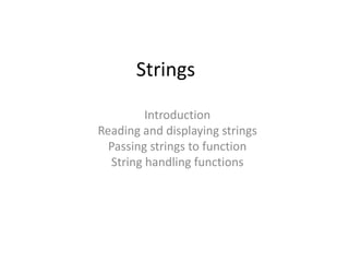 Strings
Introduction
Reading and displaying strings
Passing strings to function
String handling functions
 