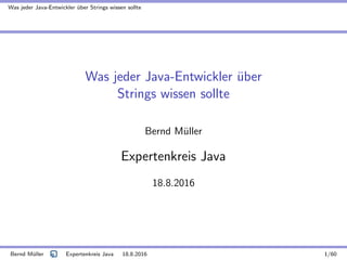 Was jeder Java-Entwickler ¨uber Strings wissen sollte
Was jeder Java-Entwickler ¨uber
Strings wissen sollte
Bernd M¨uller
Expertenkreis Java
18.8.2016
Bernd M¨uller Expertenkreis Java 18.8.2016 1/60
 