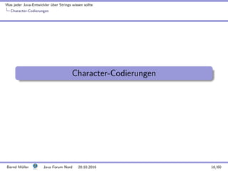 Was jeder Java-Entwickler ¨uber Strings wissen sollte
Character-Codierungen
Character-Codierungen
Bernd M¨uller Java Forum Nord 20.10.2016 16/60
 