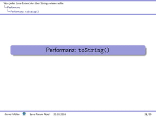 Was jeder Java-Entwickler ¨uber Strings wissen sollte
Performanz
Performanz: toString()
Performanz: toString()
Bernd M¨uller Java Forum Nord 20.10.2016 21/60
 