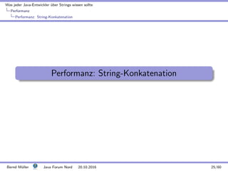 Was jeder Java-Entwickler ¨uber Strings wissen sollte
Performanz
Performanz: String-Konkatenation
Performanz: String-Konkatenation
Bernd M¨uller Java Forum Nord 20.10.2016 25/60
 