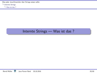 Was jeder Java-Entwickler ¨uber Strings wissen sollte
Internte Strings
Was ist das ?
Internte Strings — Was ist das ?
Bernd M¨uller Java Forum Nord 20.10.2016 29/60
 