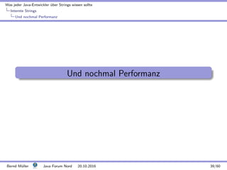 Was jeder Java-Entwickler ¨uber Strings wissen sollte
Internte Strings
Und nochmal Performanz
Und nochmal Performanz
Bernd M¨uller Java Forum Nord 20.10.2016 39/60
 