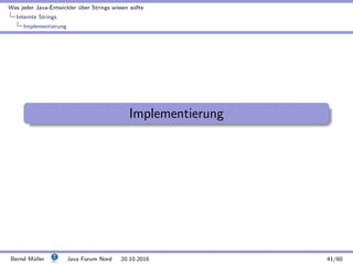 Was jeder Java-Entwickler ¨uber Strings wissen sollte
Internte Strings
Implementierung
Implementierung
Bernd M¨uller Java Forum Nord 20.10.2016 41/60
 