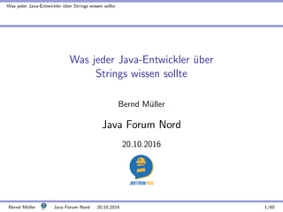 Was jeder Java-Entwickler ¨uber Strings wissen sollte
Was jeder Java-Entwickler ¨uber
Strings wissen sollte
Bernd M¨uller
Java Forum Nord
20.10.2016
Bernd M¨uller Java Forum Nord 20.10.2016 1/60
 