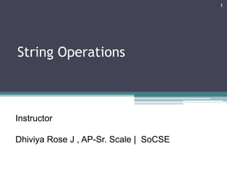 String Operations
1
Instructor
Dhiviya Rose J , AP-Sr. Scale | SoCSE
 