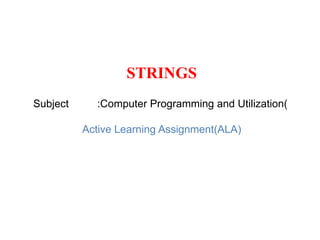 STRINGS
Subject :Computer Programming and Utilization(
Active Learning Assignment(ALA)
 