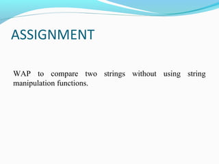 ASSIGNMENT
WAP to compare two strings without using string
manipulation functions.
 