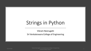 Strings in Python
Vikram Neerugatti
Sri Venkateswara College of Engineering
01-04-2020
Vikram Neerugatti, Sri Venkateswara College of Engineering
andTechnology, Chittoor
1
 