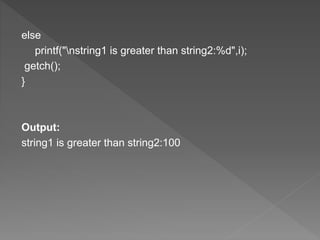 else
printf("nstring1 is greater than string2:%d",i);
getch();
}
Output:
string1 is greater than string2:100
 