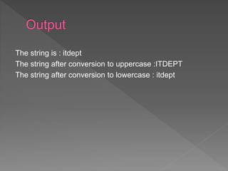 The string is : itdept
The string after conversion to uppercase :ITDEPT
The string after conversion to lowercase : itdept
 
