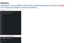 Άσκηση:
Εκχωρήστε σε μια μεταβλητή text1, μέσα σε διπλά εισαγωγικά, το κείμενο: Let’s go.
Στη συνέχεια εκτυπώστε το κείμενο στην οθόνη.
 