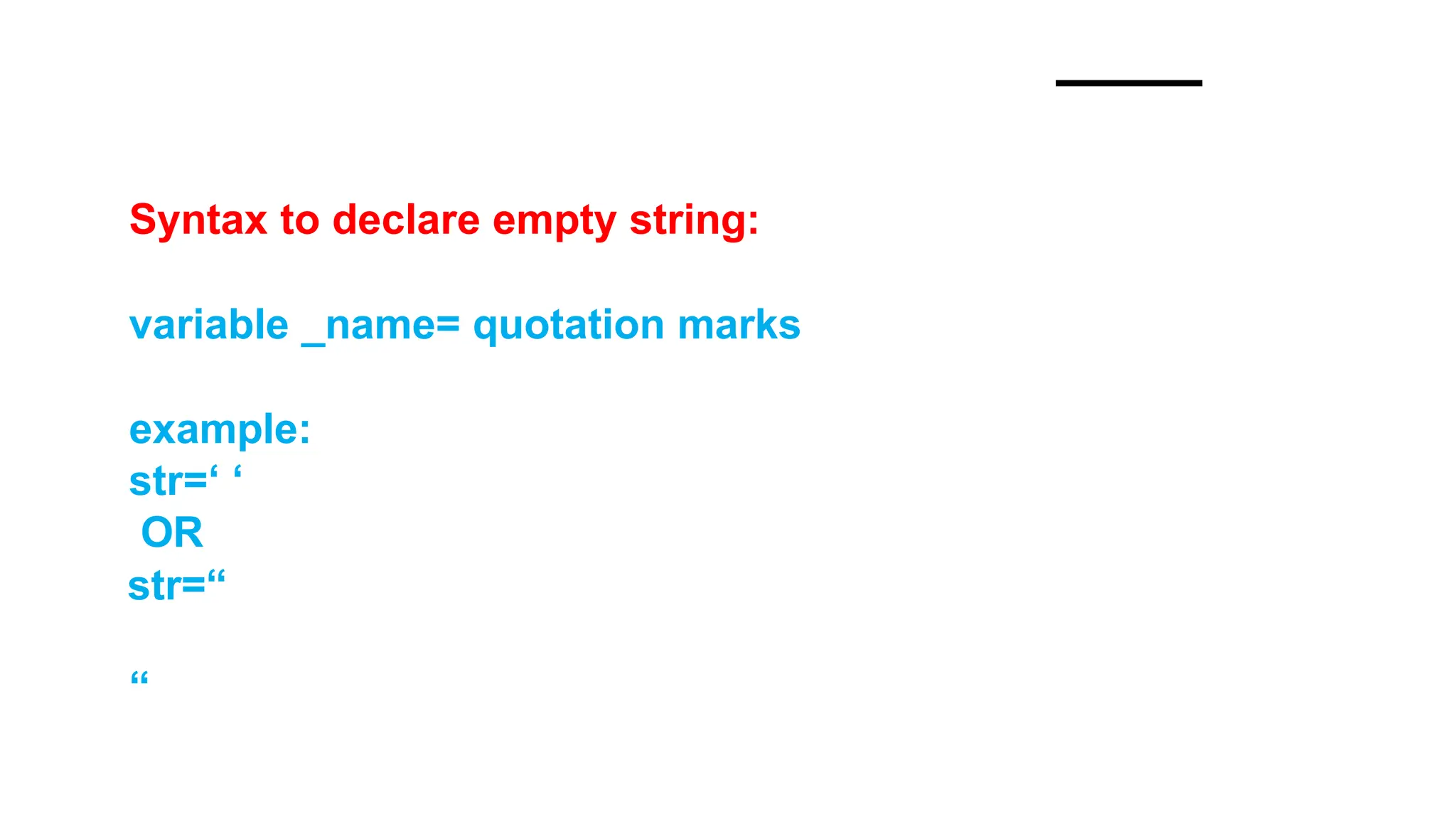 Syntax to declare empty string:
variable _name= quotation marks
example:
str=‘ ‘
OR
str=“
“
 