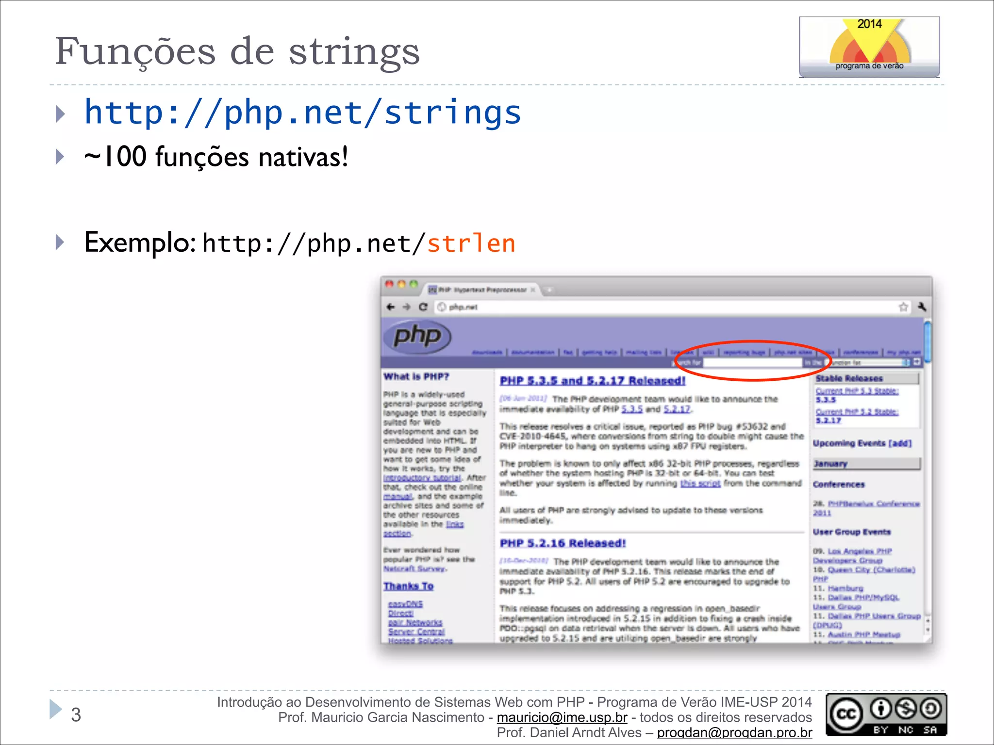 Funções de strings
}

http://php.net/strings

}

~100 funções nativas!

!
Exemplo: http://php.net/strlen

}

!3

Introdução ao Desenvolvimento de Sistemas Web com PHP - Programa de Verão IME-USP 2014
Prof. Mauricio Garcia Nascimento - mauricio@ime.usp.br - todos os direitos reservados 
Prof. Daniel Arndt Alves – progdan@progdan.pro.br

 