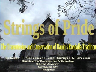 Rolando V. Mascuñana  and  Enrique G. Oracion  Department of Sociology and Anthropology  Silliman University  Dumaguete City Philippines Strings of Pride The Transmission and Conservation of Dauin's Rondalla Tradition 