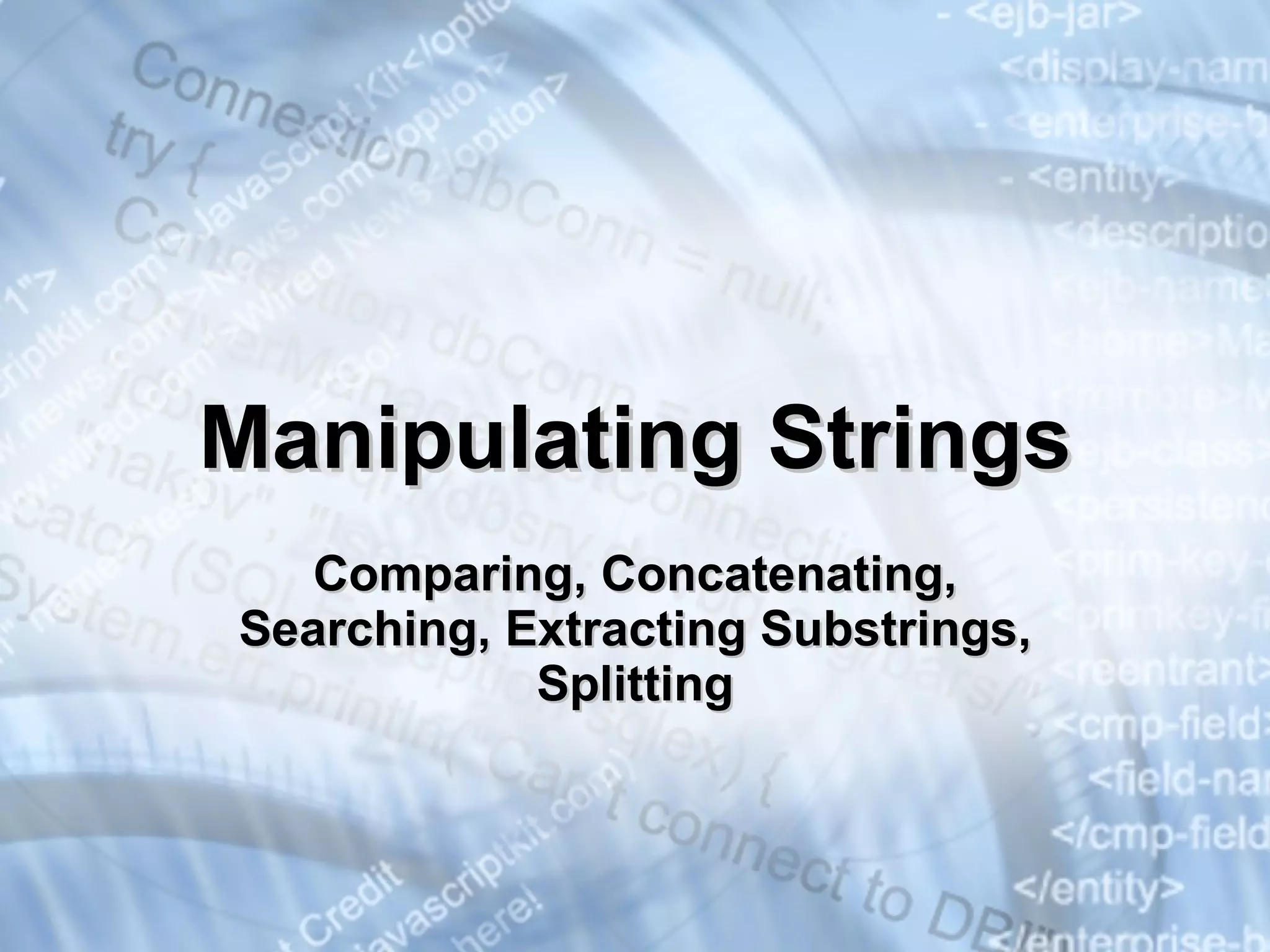 Manipulating Strings Comparing, Concatenating, Searching, Extracting Substrings, Splitting 