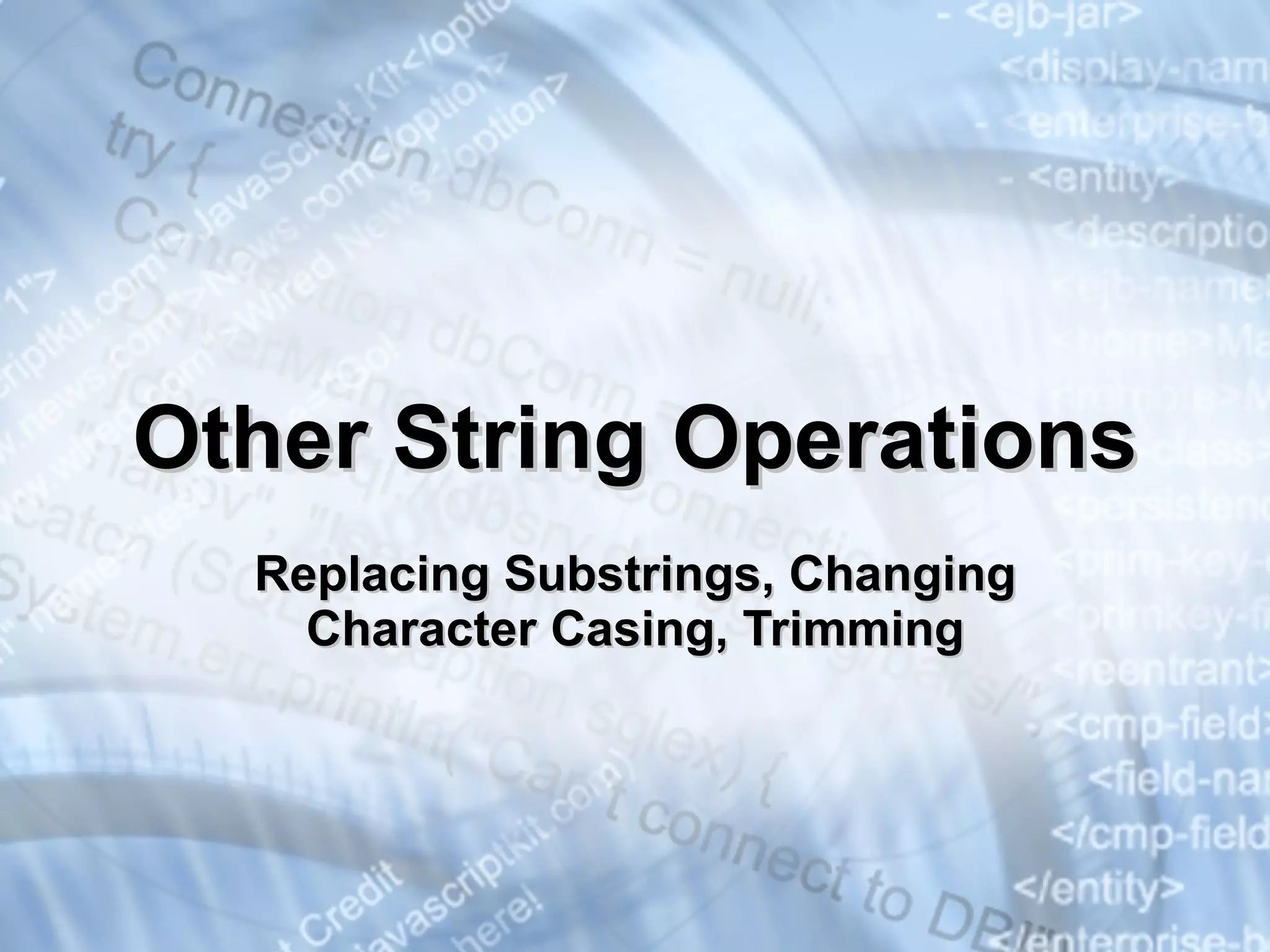 Other String Operations Replacing Substrings, Changing Character Casing, Trimming 