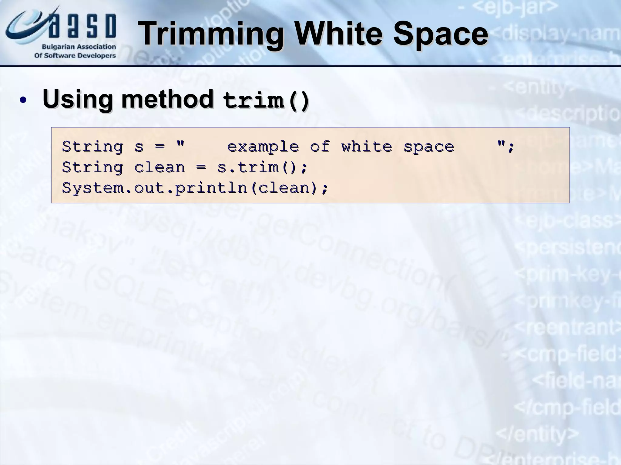 Trimming White Space Using method  trim() String s = &quot;  example of white space  &quot;; String clean = s.trim(); System.out.println(clean); 