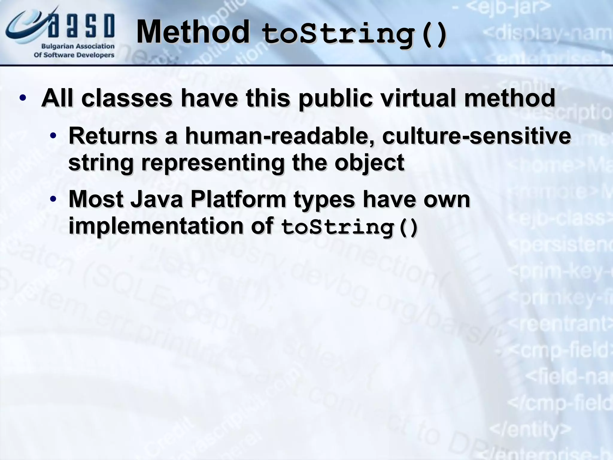 Method  toString() All classes have this public virtual method Returns a human-readable, culture-sensitive string representing the object Most Java Platform types have own implementation of  t oString() 
