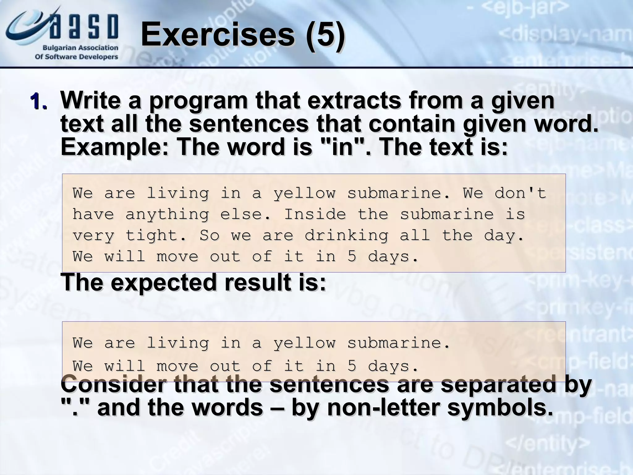 Exercises (5) Write a program that extracts from a given text all the sentences that contain given word. Example: The word is &quot;in&quot;. The text is: The expected result is: Consider that the sentences are separated by &quot;.&quot; and the words – by non-letter symbols. We are living in a yellow submarine. We don't have anything else. Inside the submarine is very tight. So we are drinking all the day. We will move out of it in 5 days. We are living in a yellow submarine. We will move out of it in 5 days. 