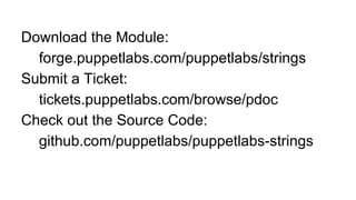 Download the Module:
forge.puppetlabs.com/puppetlabs/strings
Submit a Ticket:
tickets.puppetlabs.com/browse/pdoc
Check out the Source Code:
github.com/puppetlabs/puppetlabs-strings
 