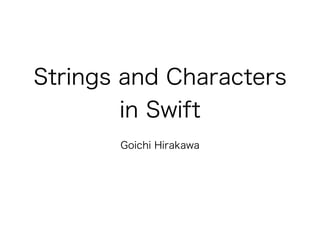 Strings and Characters
in Swift
Goichi Hirakawa
 