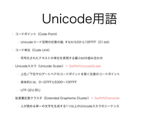 Unicode用語
• コードポイント（Code Point）
• Unicodeコード空間の任意の値; すなわち0から10FFFF（21-bit）
• コード単位（Code Unit）
• 符号化されたテキストの単位を表現する最小bitの組み...