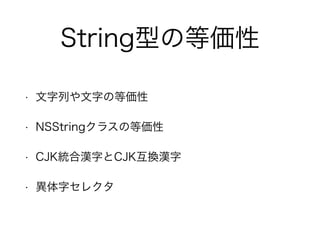 String型の等価性
• 文字列や文字の等価性
• NSStringクラスの等価性
• CJK統合漢字とCJK互換漢字
• 異体字セレクタ
 