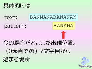 具体的には
BANNANABANANAN
BANANApattern:
text:
今の場合だとここが出現位置。
（0起点での）7文字目から
始まる場所
 