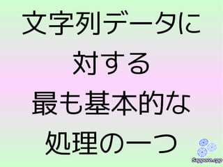 文字列データに
対する
最も基本的な
処理の一つ
 