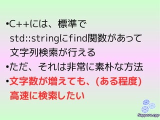 ●
C++には、標準で
std::stringにfind関数があって
文字列検索が行える
●
ただ、それは非常に素朴な方法
●
文字数が増えても、(ある程度)
高速に検索したい
 