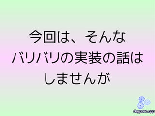 今回は、そんな
バリバリの実装の話は
しませんが
 
