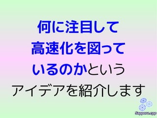 何に注目して
高速化を図って
いるのかという
アイデアを紹介します
 