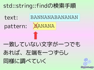 std::string::findの検索手順
BANNANABANANAN
BANANApattern:
text:
一致していない文字が一つでも
あれば、左端を一つずらし
同様に調べていく
 