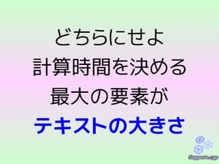 どちらにせよ
計算時間を決める
最大の要素が
テキストの大きさ
 