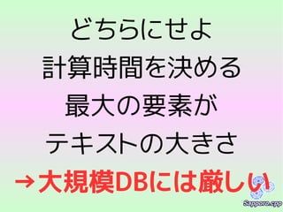 どちらにせよ
計算時間を決める
最大の要素が
テキストの大きさ
→大規模DBには厳しい
 