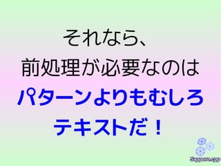 それなら、
前処理が必要なのは
パターンよりもむしろ
テキストだ！
 
