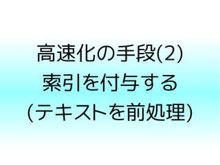 高速化の手段(2)
索引を付与する
(テキストを前処理)
 
