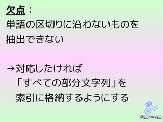 欠点：
単語の区切りに沿わないものを
抽出できない
→対応したければ
　「すべての部分文字列」を
　索引に格納するようにする
 