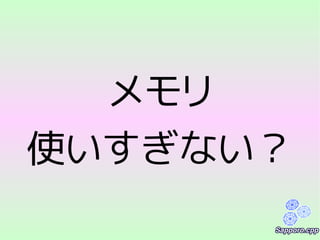 メモリ
使いすぎない？
 