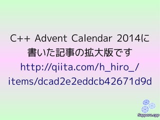 C++ Advent Calendar 2014に
書いた記事の拡大版です
http://qiita.com/h_hiro_/
items/dcad2e2eddcb42671d9d
 