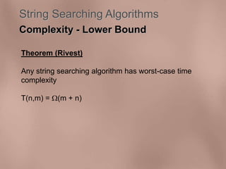 String Searching Algorithms 
Complexity - Lower Bound 
Theorem (Rivest) 
Any string searching algorithm has worst-case time 
complexity 
T(n,m) = (m + n) 
 